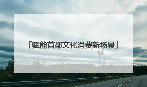 赋能首都文化消费新场景