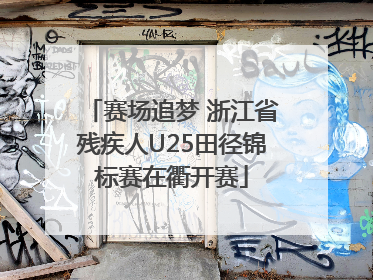 赛场追梦 浙江省残疾人U25田径锦标赛在衢开赛