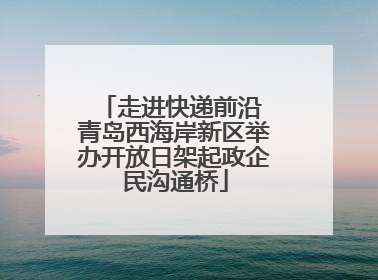 走进快递前沿 青岛西海岸新区举办开放日架起政企民沟通桥
