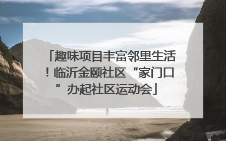 趣味项目丰富邻里生活！临沂金颐社区“家门口”办起社区运动会