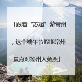 跟着“苏超”游常州，这个端午节假期常州景点对扬州人免票