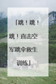 跳！跳！跳！直击空军跳伞救生训练