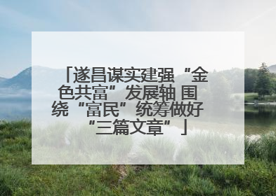 遂昌谋实建强“金色共富”发展轴 围绕“富民”统筹做好“三篇文章”