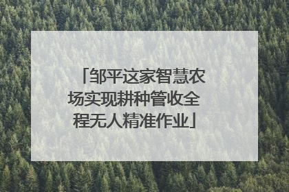 邹平这家智慧农场实现耕种管收全程无人精准作业