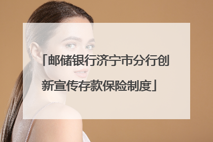邮储银行济宁市分行创新宣传存款保险制度