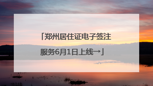 郑州居住证电子签注服务6月1日上线→