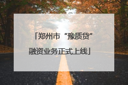 郑州市“豫质贷”融资业务正式上线