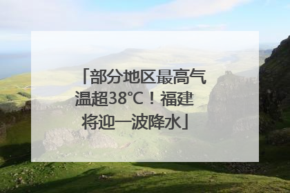 部分地区最高气温超38℃！福建将迎一波降水