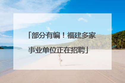 部分有编！福建多家事业单位正在招聘