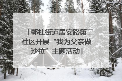 郭杜街道居安路第二社区开展“我为父亲做沙拉”主题活动