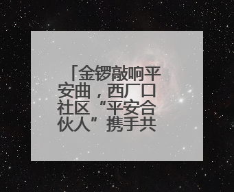 金锣敲响平安曲，西厂口社区“平安合伙人”携手共筑幸福家