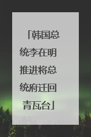 韩国总统李在明推进将总统府迁回青瓦台