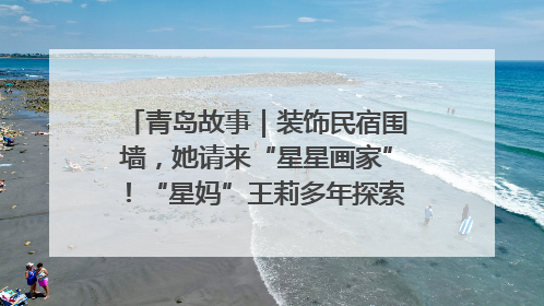 青岛故事｜装饰民宿围墙，她请来“星星画家”！“星妈”王莉多年探索孤独症融合教育，把民宿打造成特殊儿童活动站