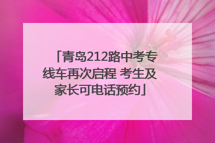 青岛212路中考专线车再次启程 考生及家长可电话预约