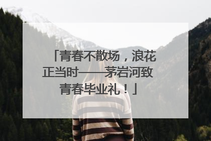 青春不散场，浪花正当时——茅岩河致青春毕业礼！