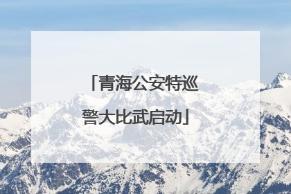 青海公安特巡警大比武启动