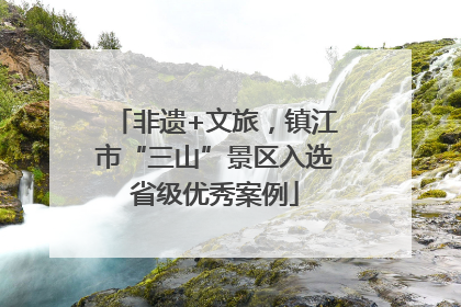 非遗+文旅，镇江市“三山”景区入选省级优秀案例