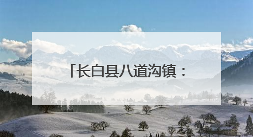 长白县八道沟镇：人居环境焕新颜 和美乡村入画来