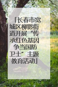 长春市宽城区柳影街道开展“传承红色基因 争当国防卫士”主题教育活动