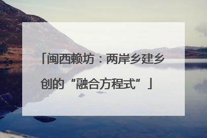 闽西赖坊：两岸乡建乡创的“融合方程式”