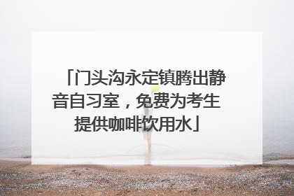 门头沟永定镇腾出静音自习室，免费为考生提供咖啡饮用水