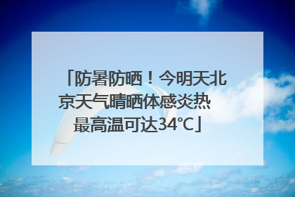 防暑防晒！今明天北京天气晴晒体感炎热 最高温可达34℃