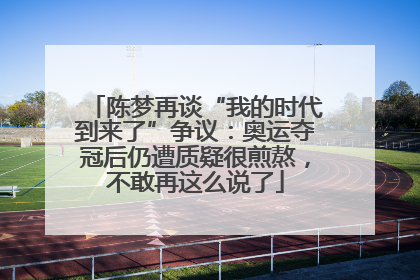 陈梦再谈“我的时代到来了”争议：奥运夺冠后仍遭质疑很煎熬，不敢再这么说了