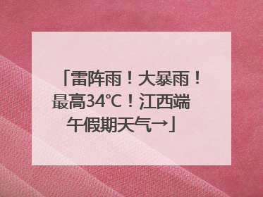 雷阵雨！大暴雨！最高34℃！江西端午假期天气→