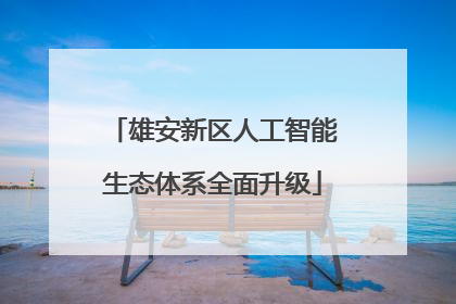 雄安新区人工智能生态体系全面升级
