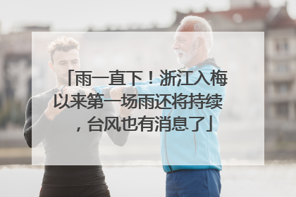 雨一直下！浙江入梅以来第一场雨还将持续，台风也有消息了