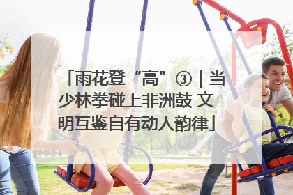 雨花登“高”③｜当少林拳碰上非洲鼓 文明互鉴自有动人韵律