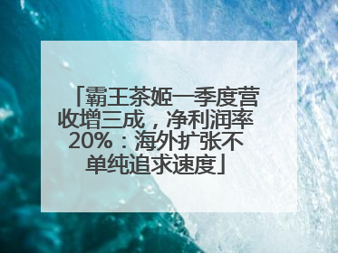 霸王茶姬一季度营收增三成，净利润率20%：海外扩张不单纯追求速度