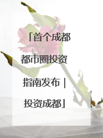 首个成都都市圈投资指南发布｜投资成都