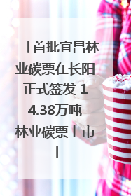 首批宜昌林业碳票在长阳正式签发 14.38万吨林业碳票上市