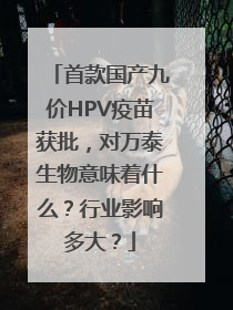 首款国产九价HPV疫苗获批，对万泰生物意味着什么？行业影响多大？