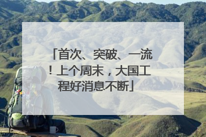 首次、突破、一流！上个周末，大国工程好消息不断