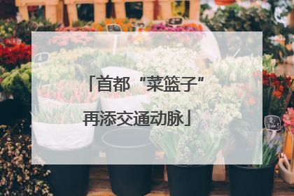 首都“菜篮子”再添交通动脉