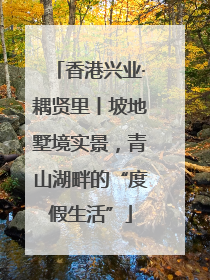 香港兴业·耦贤里丨坡地墅境实景，青山湖畔的“度假生活”