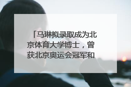 马琳拟录取成为北京体育大学博士，曾获北京奥运会冠军和4次世界杯冠军，张继科：他是神