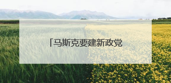马斯克要建新政党？名字都想好了