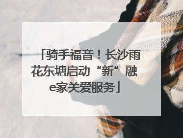 骑手福音！长沙雨花东塘启动“新”融e家关爱服务