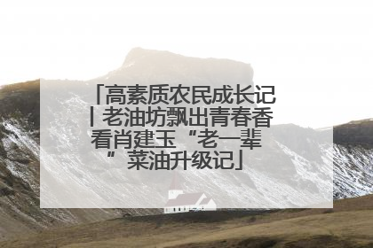 高素质农民成长记丨老油坊飘出青春香 看肖建玉“老一辈”菜油升级记