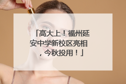高大上！福州延安中学新校区亮相，今秋投用！