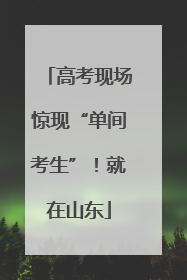 高考现场惊现“单间考生”！就在山东
