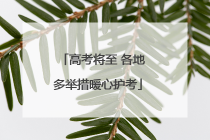 高考将至 各地多举措暖心护考