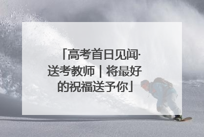 高考首日见闻·送考教师｜将最好的祝福送予你