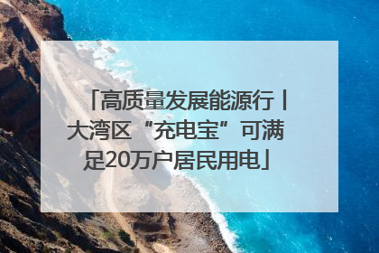 高质量发展能源行丨大湾区“充电宝”可满足20万户居民用电