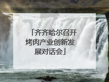 齐齐哈尔召开烤肉产业创新发展对话会