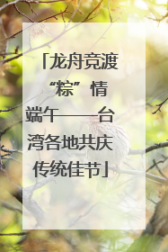 龙舟竞渡 “粽”情端午——台湾各地共庆传统佳节