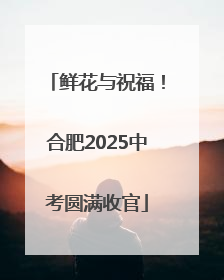 鲜花与祝福！合肥2025中考圆满收官